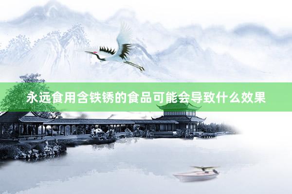 永远食用含铁锈的食品可能会导致什么效果